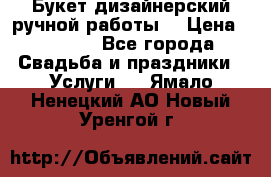 Букет дизайнерский ручной работы. › Цена ­ 5 000 - Все города Свадьба и праздники » Услуги   . Ямало-Ненецкий АО,Новый Уренгой г.